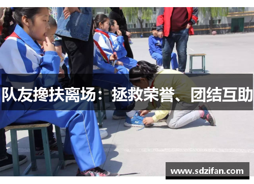 队友搀扶离场：拯救荣誉、团结互助